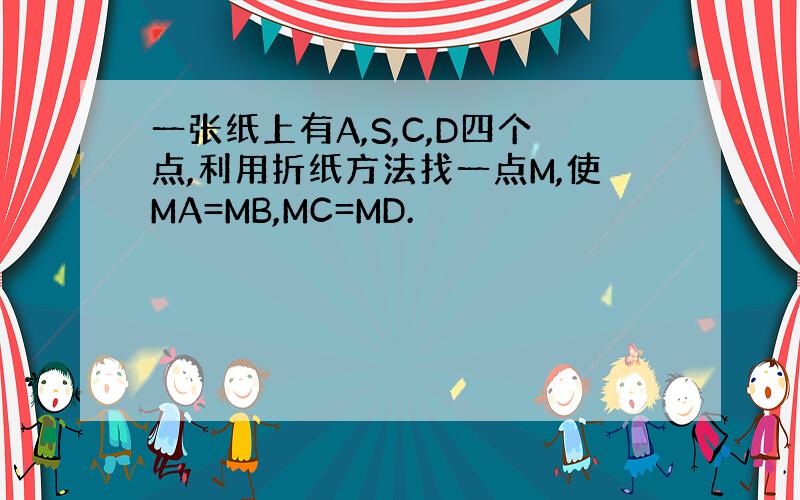 一张纸上有A,S,C,D四个点,利用折纸方法找一点M,使MA=MB,MC=MD.