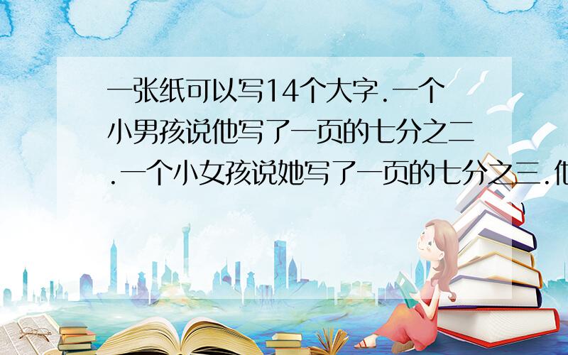 一张纸可以写14个大字.一个小男孩说他写了一页的七分之二.一个小女孩说她写了一页的七分之三.他们一共写了这张纸的几分之几