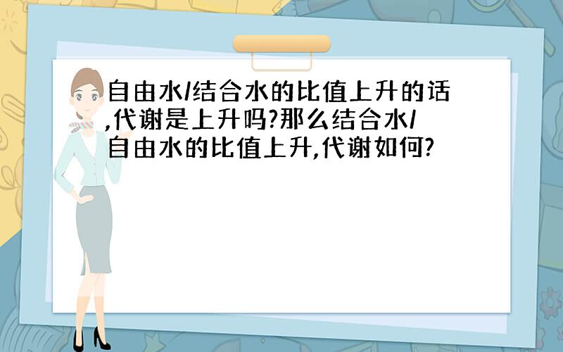 自由水/结合水的比值上升的话,代谢是上升吗?那么结合水/自由水的比值上升,代谢如何?