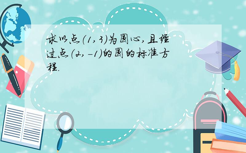 求以点（1,3）为圆心,且经过点（2,-1）的圆的标准方程.