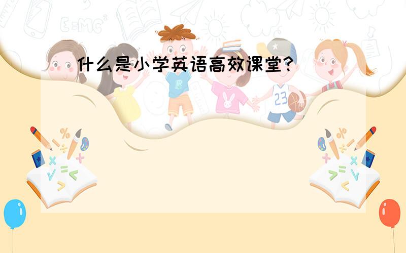 什么是小学英语高效课堂?