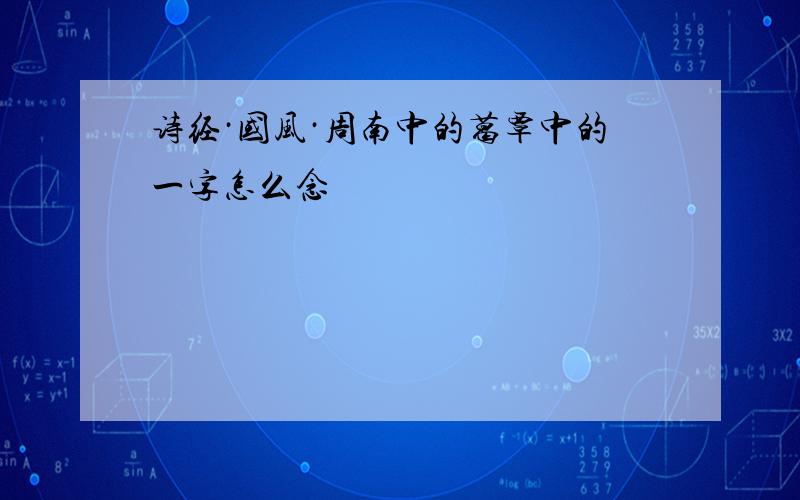 诗经·国风·周南中的葛覃中的一字怎么念