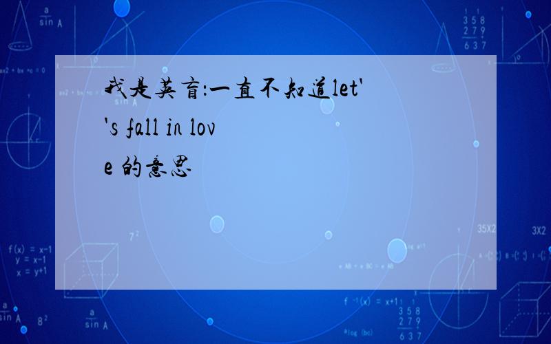 我是英盲：一直不知道let''s fall in love 的意思