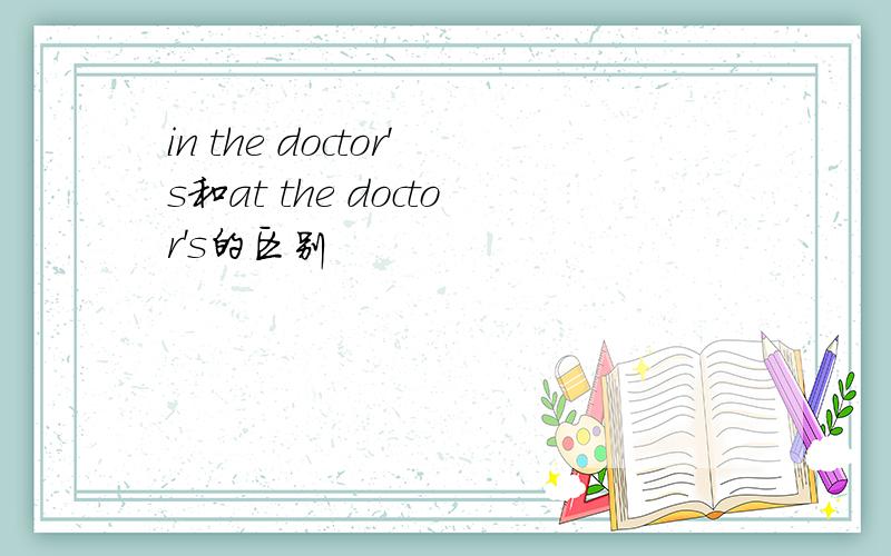 in the doctor's和at the doctor's的区别