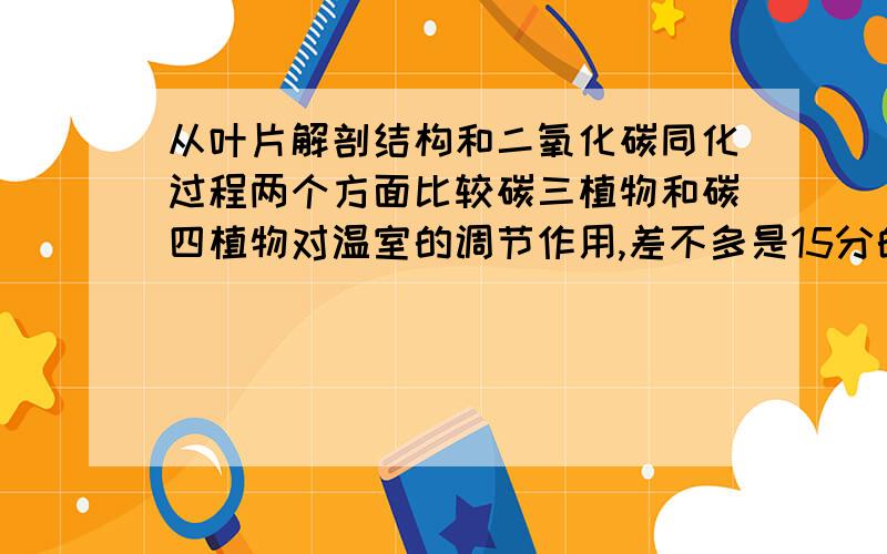 从叶片解剖结构和二氧化碳同化过程两个方面比较碳三植物和碳四植物对温室的调节作用,差不多是15分的题,