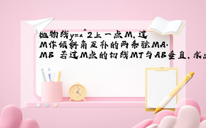 抛物线y=x^2上一点M,过M作倾斜角互补的两条弦MA.MB 若过M点的切线MT与AB垂直,求点M坐标