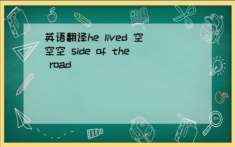 英语翻译he lived 空空空 side of the road