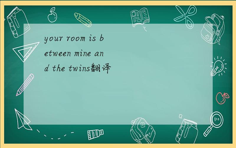 your room is between mine and the twins翻译