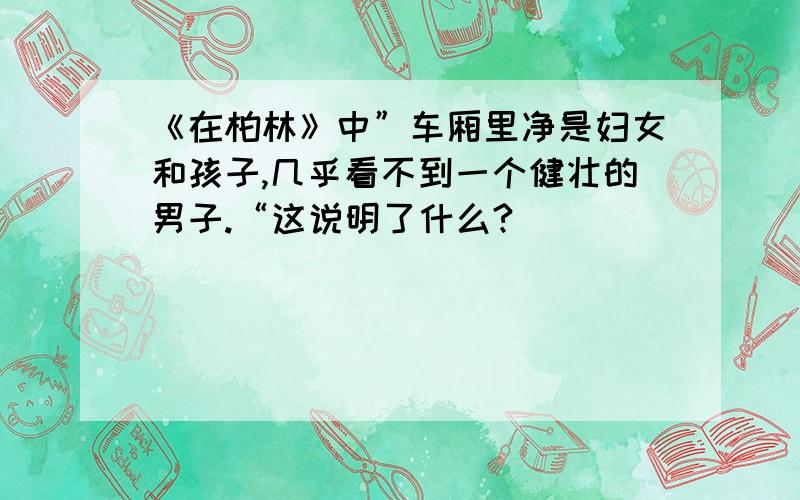 《在柏林》中”车厢里净是妇女和孩子,几乎看不到一个健壮的男子.“这说明了什么?