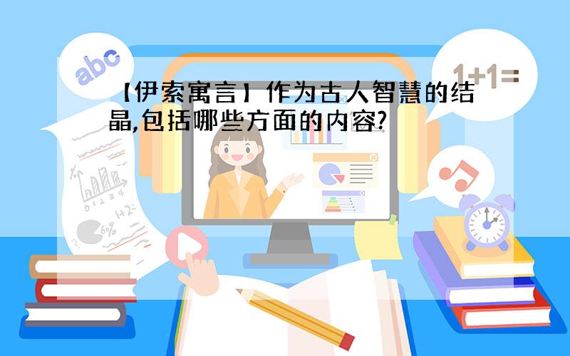 【伊索寓言】作为古人智慧的结晶,包括哪些方面的内容?