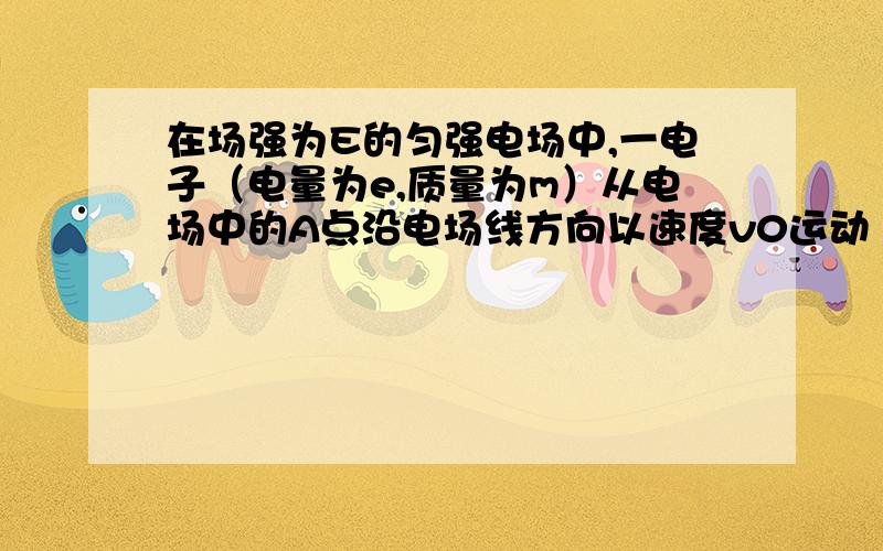 在场强为E的匀强电场中,一电子（电量为e,质量为m）从电场中的A点沿电场线方向以速度v0运动