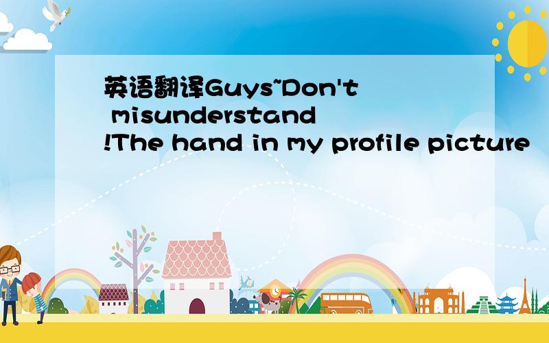 英语翻译Guys~Don't misunderstand!The hand in my profile picture