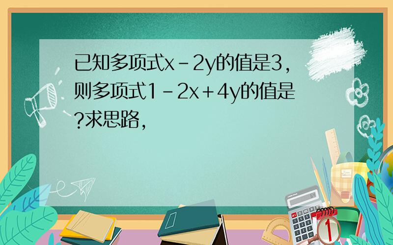 已知多项式x－2y的值是3,则多项式1－2x＋4y的值是?求思路,