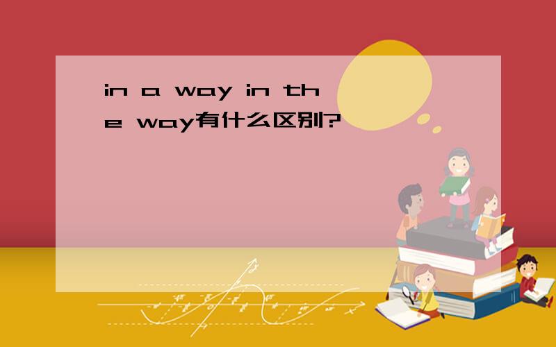 in a way in the way有什么区别?