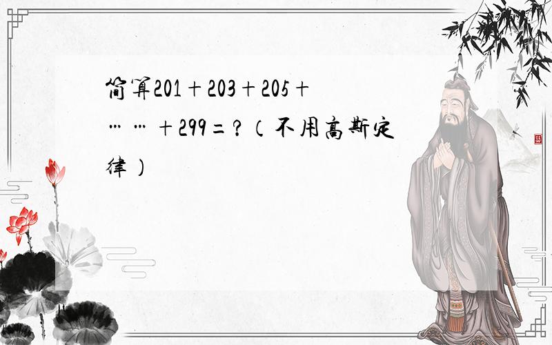 简算201+203+205+……+299=?（不用高斯定律）