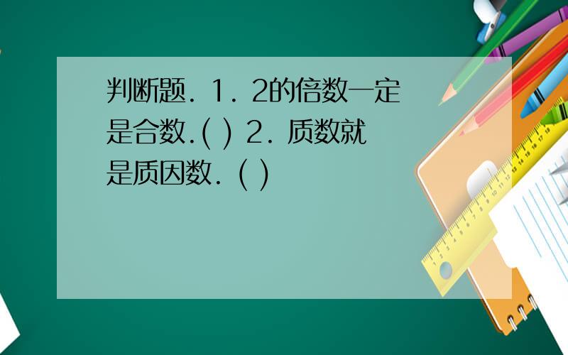 判断题. 1. 2的倍数一定是合数.( ) 2. 质数就是质因数. ( )