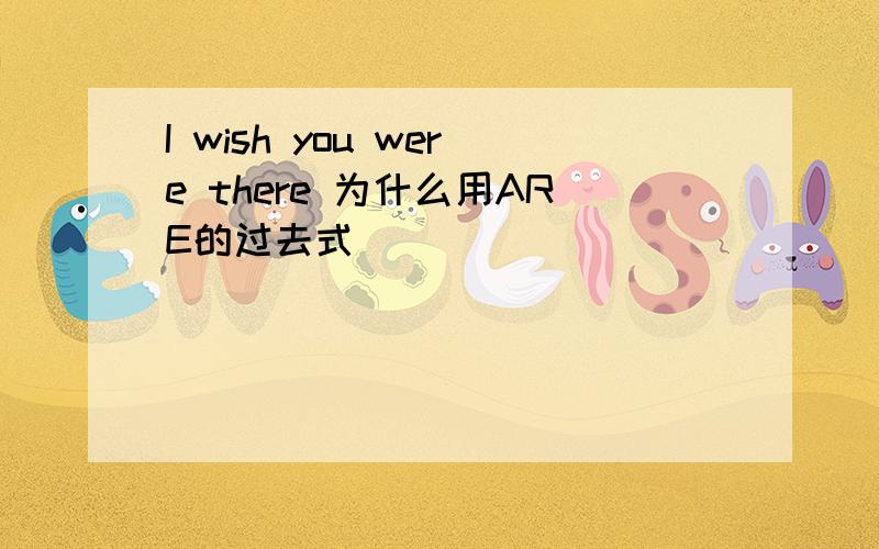 I wish you were there 为什么用ARE的过去式