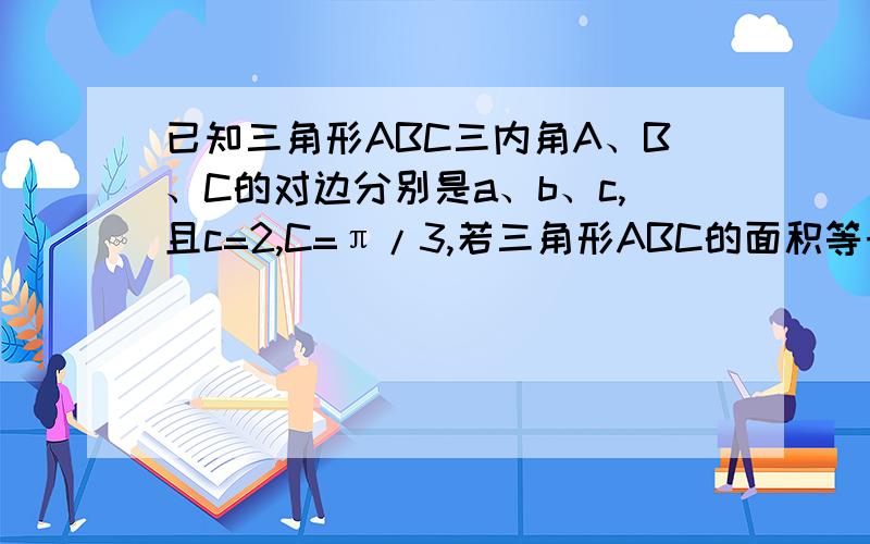 已知三角形ABC三内角A、B、C的对边分别是a、b、c,且c=2,C=π/3,若三角形ABC的面积等于√3,求a,b