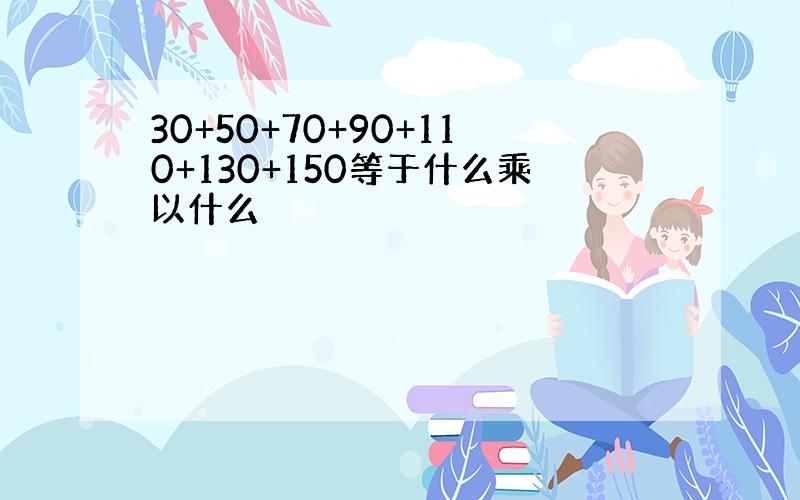 30+50+70+90+110+130+150等于什么乘以什么