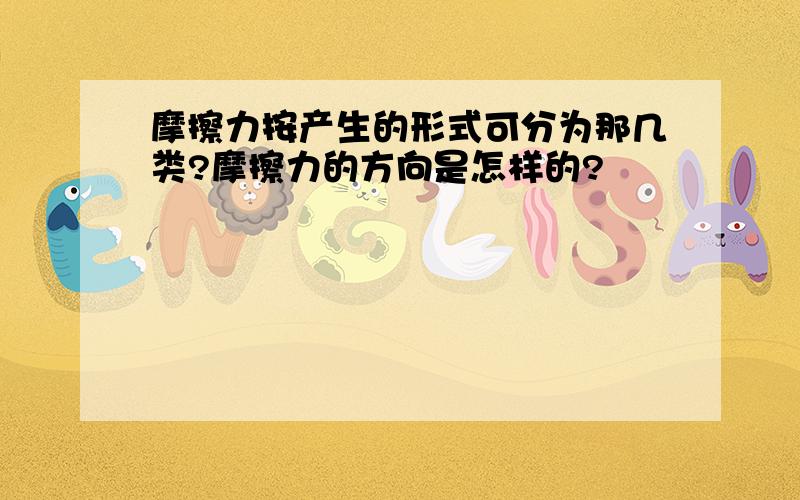 摩擦力按产生的形式可分为那几类?摩擦力的方向是怎样的?