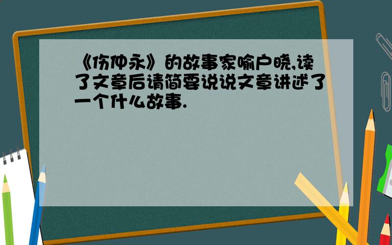 《伤仲永》的故事家喻户晓,读了文章后请简要说说文章讲述了一个什么故事.