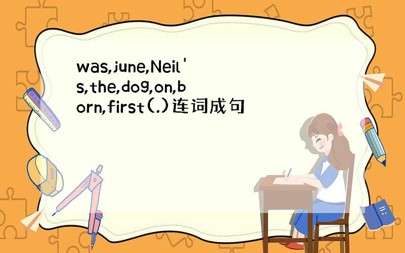 was,june,Neil's,the,dog,on,born,first(.)连词成句