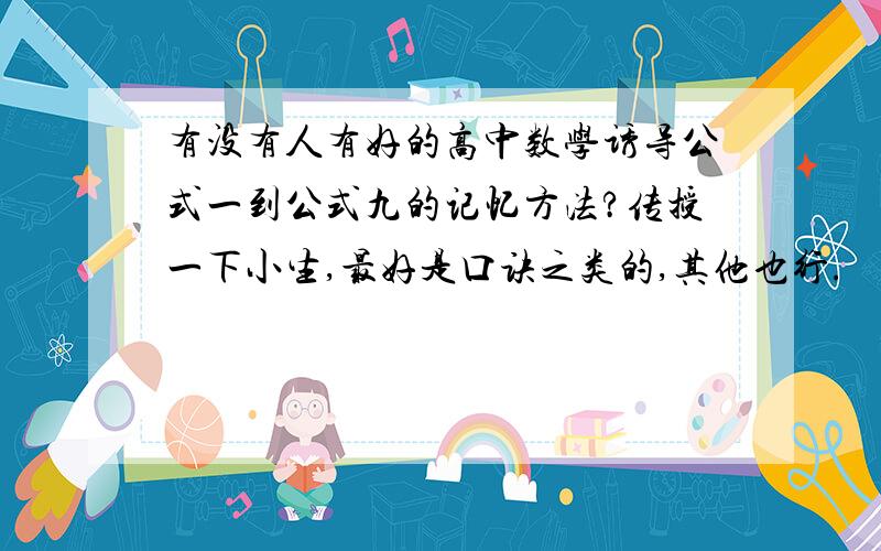 有没有人有好的高中数学诱导公式一到公式九的记忆方法?传授一下小生,最好是口诀之类的,其他也行.