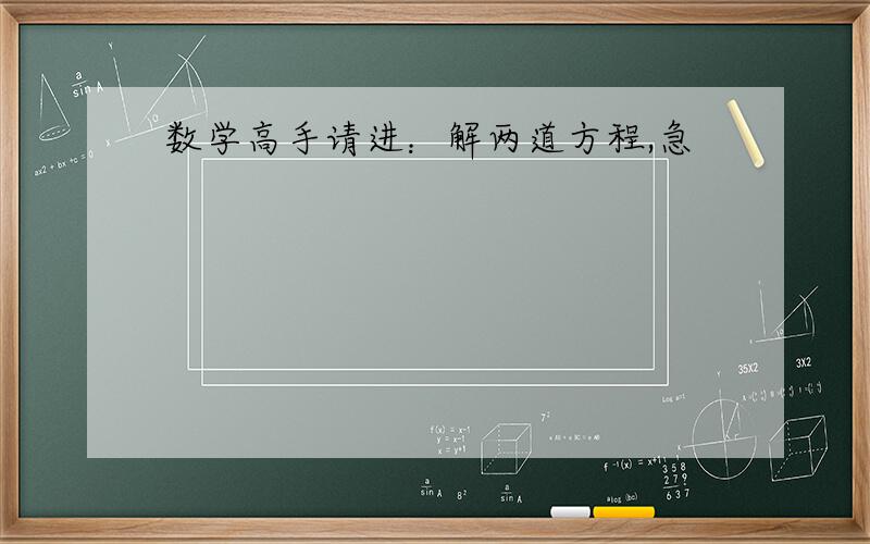 数学高手请进：解两道方程,急