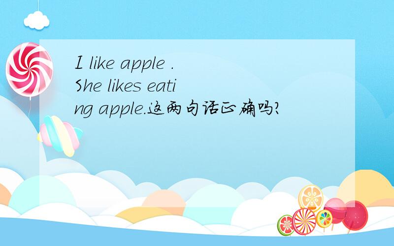 I like apple .She likes eating apple.这两句话正确吗?