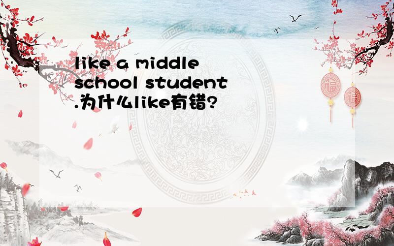 like a middle school student.为什么like有错?