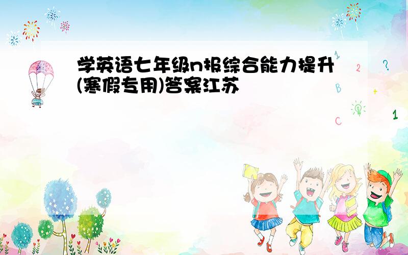 学英语七年级n报综合能力提升(寒假专用)答案江苏