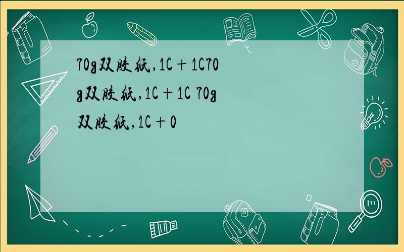 70g双胶纸,1C+1C70g双胶纸,1C+1C 70g双胶纸,1C+0