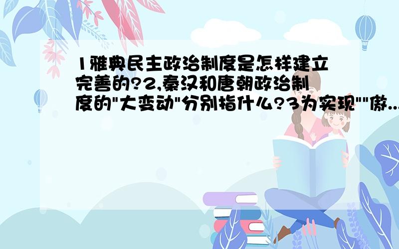 1雅典民主政治制度是怎样建立完善的?2,秦汉和唐朝政治制度的