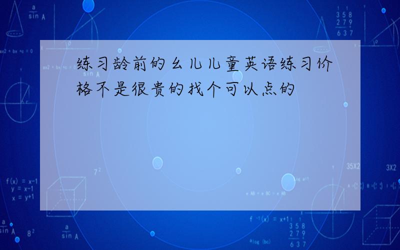 练习龄前的幺儿儿童英语练习价格不是很贵的找个可以点的