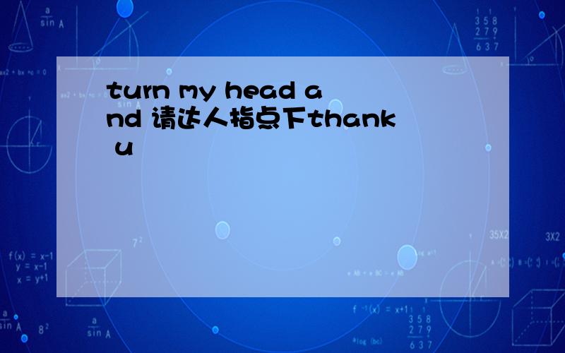 turn my head and 请达人指点下thank u