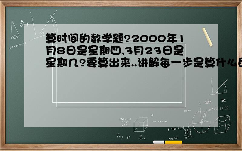 算时间的数学题?2000年1月8日是星期四,3月23日是星期几?要算出来..讲解每一步是算什么的..2000年是润年.可