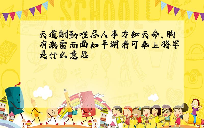 天道酬勤唯尽人事方知天命,胸有激雷而面如平湖者可奉上将军是什么意思