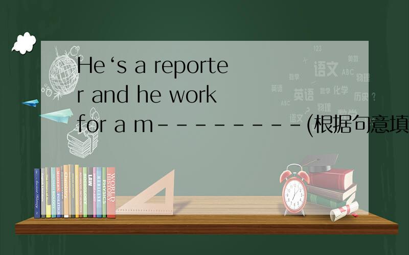 He‘s a reporter and he work for a m--------(根据句意填词）