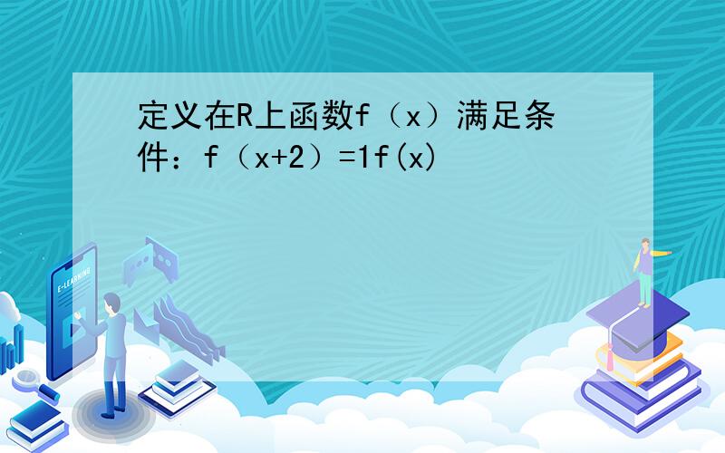 定义在R上函数f（x）满足条件：f（x+2）=1f(x)