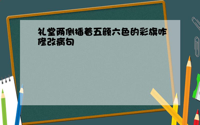 礼堂两侧插着五颜六色的彩旗咋修改病句