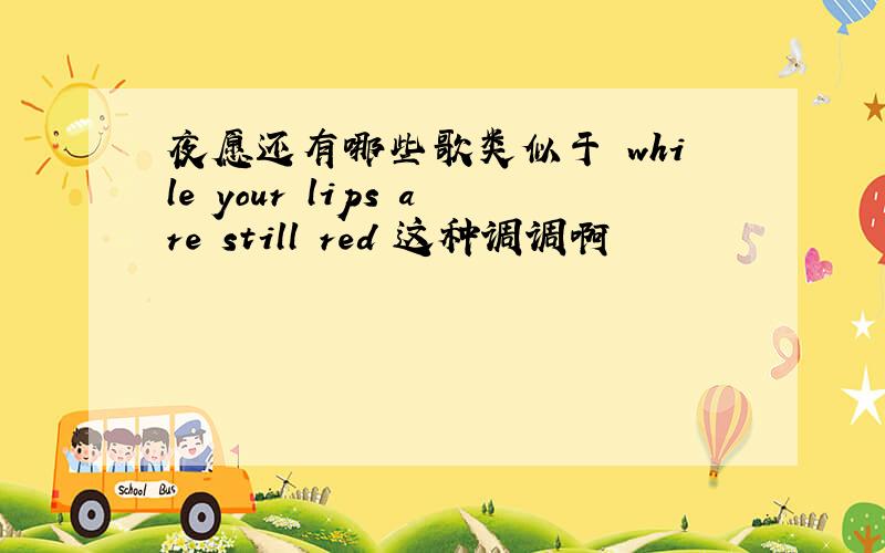 夜愿还有哪些歌类似于 while your lips are still red 这种调调啊