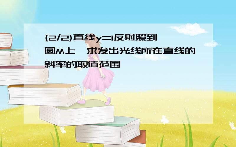 (2/2)直线y=1反射照到圆M上,求发出光线所在直线的斜率的取值范围