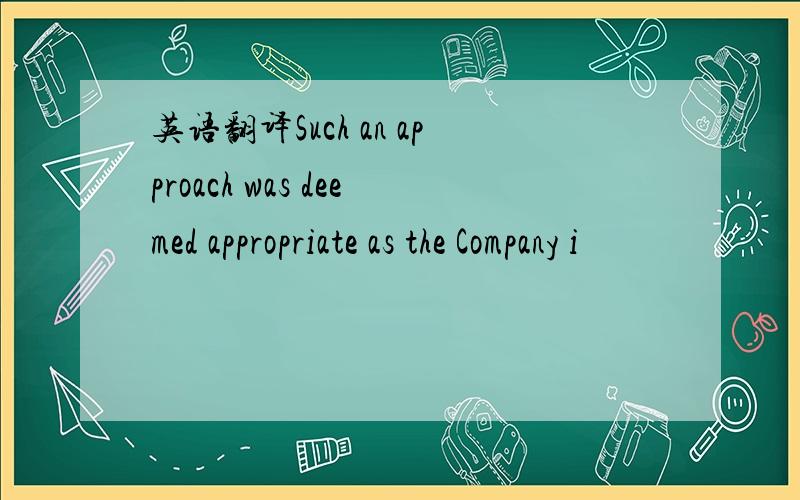 英语翻译Such an approach was deemed appropriate as the Company i