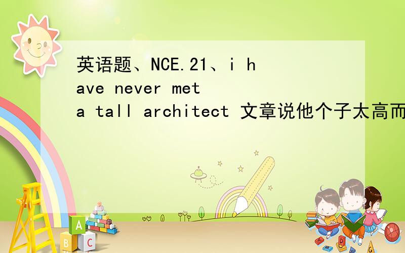 英语题、NCE.21、i have never met a tall architect 文章说他个子太高而烦恼、arc