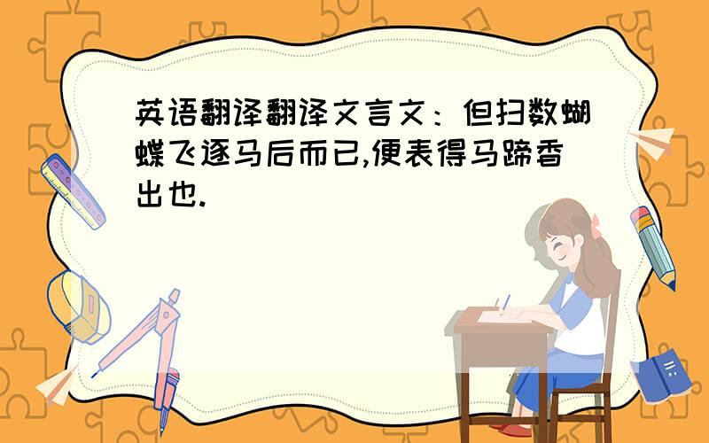 英语翻译翻译文言文：但扫数蝴蝶飞逐马后而已,便表得马蹄香出也.