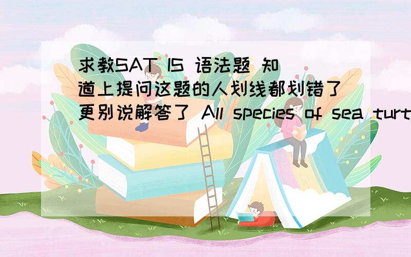 求教SAT IS 语法题 知道上提问这题的人划线都划错了更别说解答了 All species of sea turtle