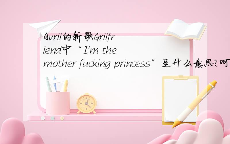 Avril的新歌Grilfriend中“I'm the mother fucking princess”是什么意思?呵呵