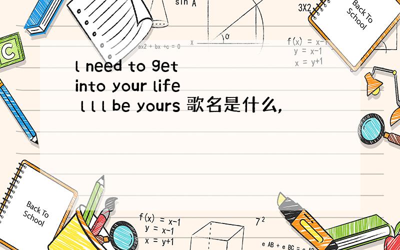 l need to get into your life l l l be yours 歌名是什么,