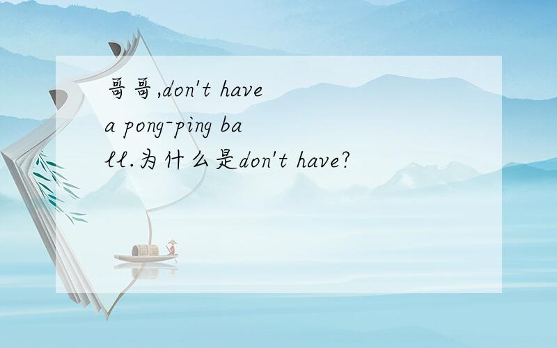 哥哥,don't have a pong-ping ball.为什么是don't have?