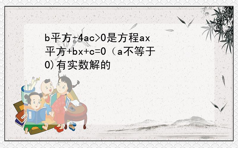 b平方-4ac>0是方程ax平方+bx+c=0（a不等于0)有实数解的